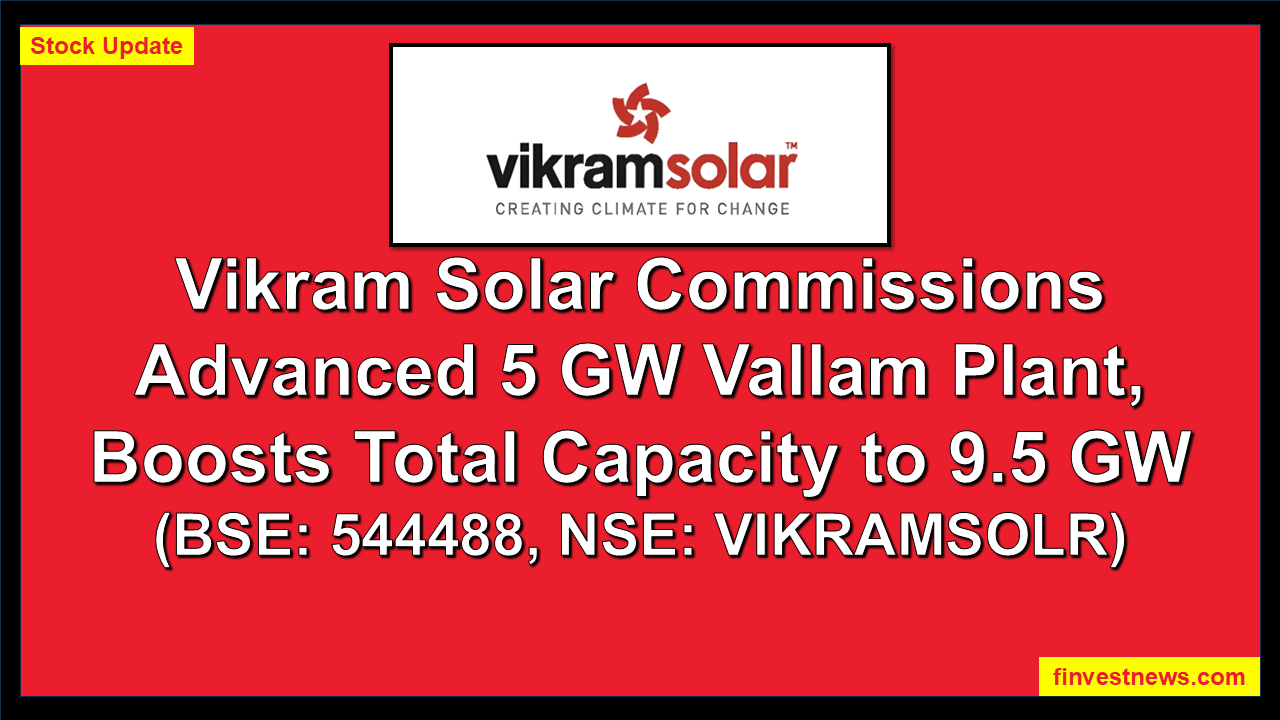 Vikram Solar Commissions Advanced 5 GW Vallam Plant, Boosts Total Capacity to 9.5 GW